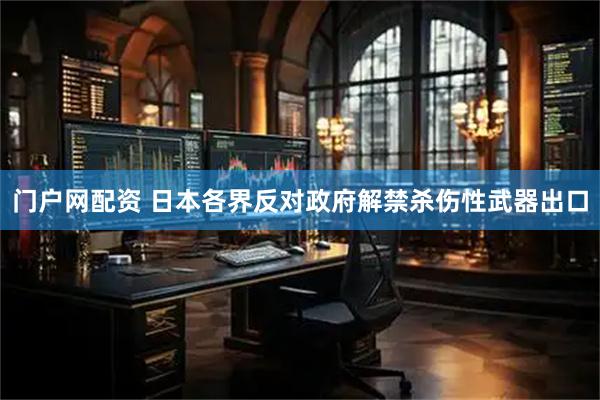 门户网配资 日本各界反对政府解禁杀伤性武器出口