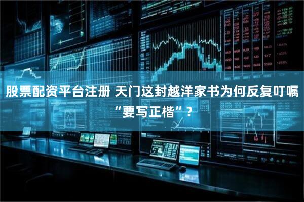 股票配资平台注册 天门这封越洋家书为何反复叮嘱“要写正楷”？