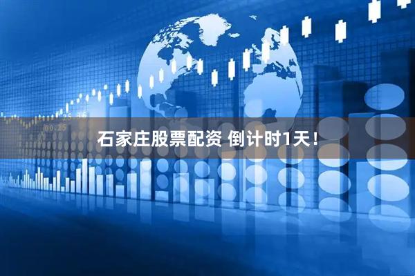 石家庄股票配资 倒计时1天！